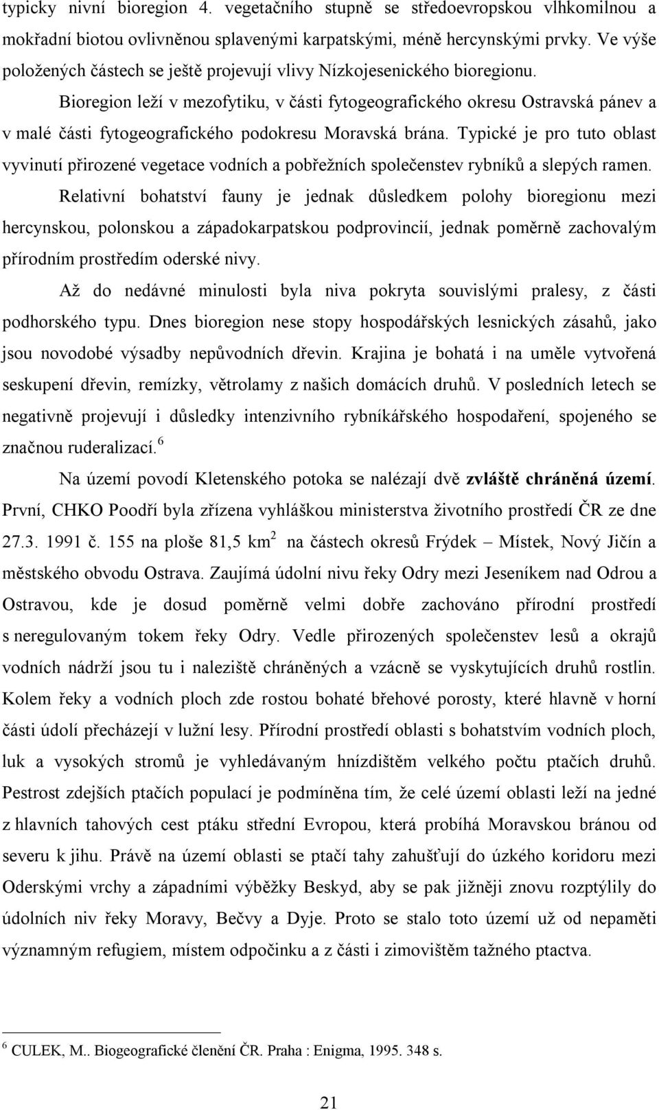 Bioregion leží v mezofytiku, v části fytogeografického okresu Ostravská pánev a v malé části fytogeografického podokresu Moravská brána.