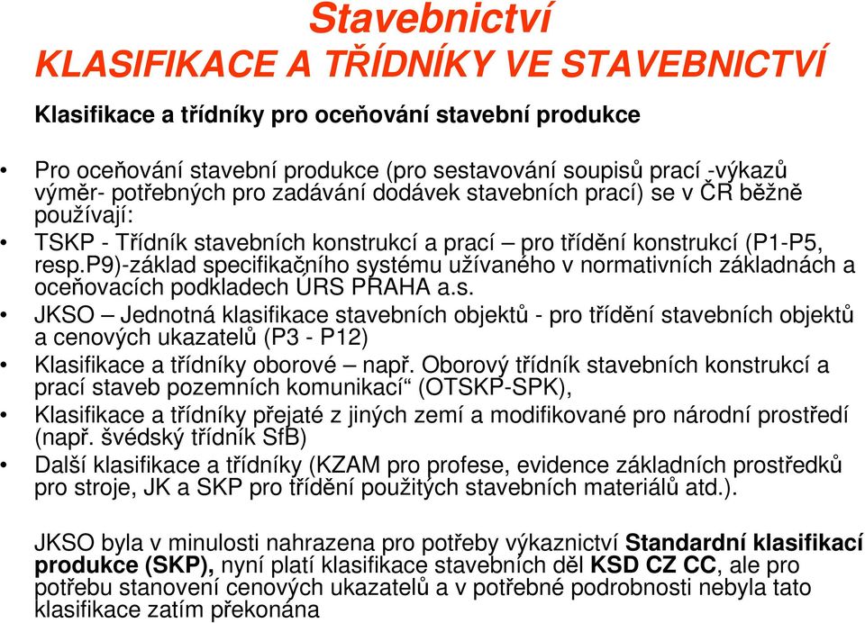 p9)-základ specifikačního systému užívaného v normativních základnách a oceňovacích podkladech ÚRS PRAHA a.s. JKSO Jednotná klasifikace stavebních objektů - pro třídění stavebních objektů a cenových ukazatelů (P3 - P12) Klasifikace a třídníky oborové např.