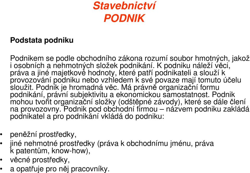 Má právně organizační formu podnikání, právní subjektivitu a ekonomickou samostatnost. Podnik mohou tvořit organizační složky (odštěpné závody), které se dále člení na provozovny.