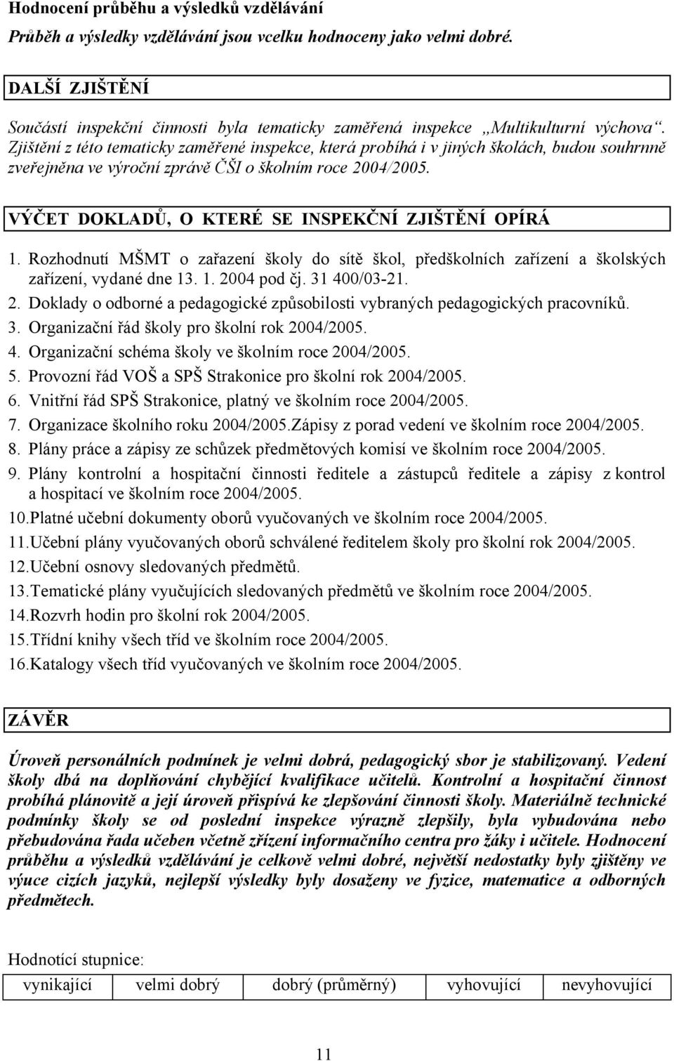 Zjištění z této tematicky zaměřené inspekce, která probíhá i v jiných školách, budou souhrnně zveřejněna ve výroční zprávě ČŠI o školním roce 2004/2005.