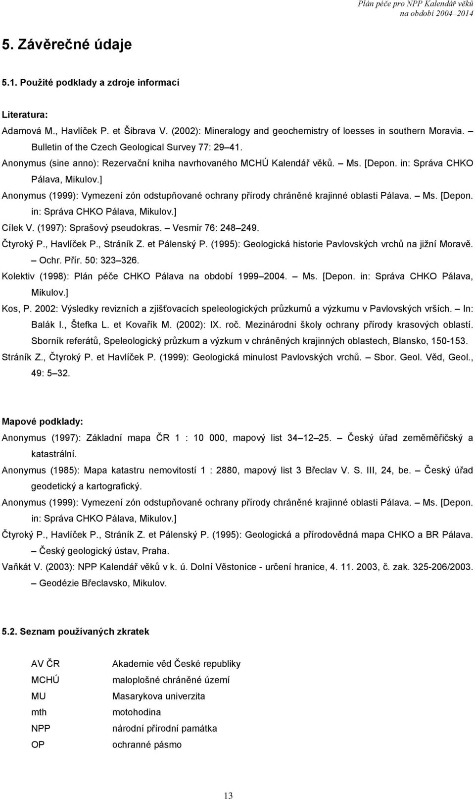 ] Anonymus (1999): Vymezení zón odstupňované ochrany přírody chráněné krajinné oblasti Pálava. Ms. [Depon. in: Správa CHKO Pálava, Mikulov.] Cílek V. (1997): Sprašový pseudokras. Vesmír 76: 248 249.