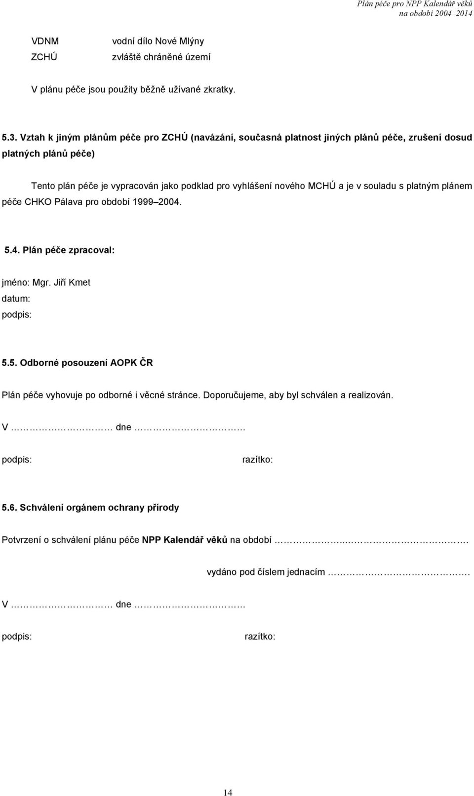 MCHÚ a je v souladu s platným plánem péče CHKO Pálava pro období 1999 2004. 5.4. Plán péče zpracoval: jméno: Mgr. Jiří Kmet datum: podpis: 5.5. Odborné posouzení AOPK ČR Plán péče vyhovuje po odborné i věcné stránce.