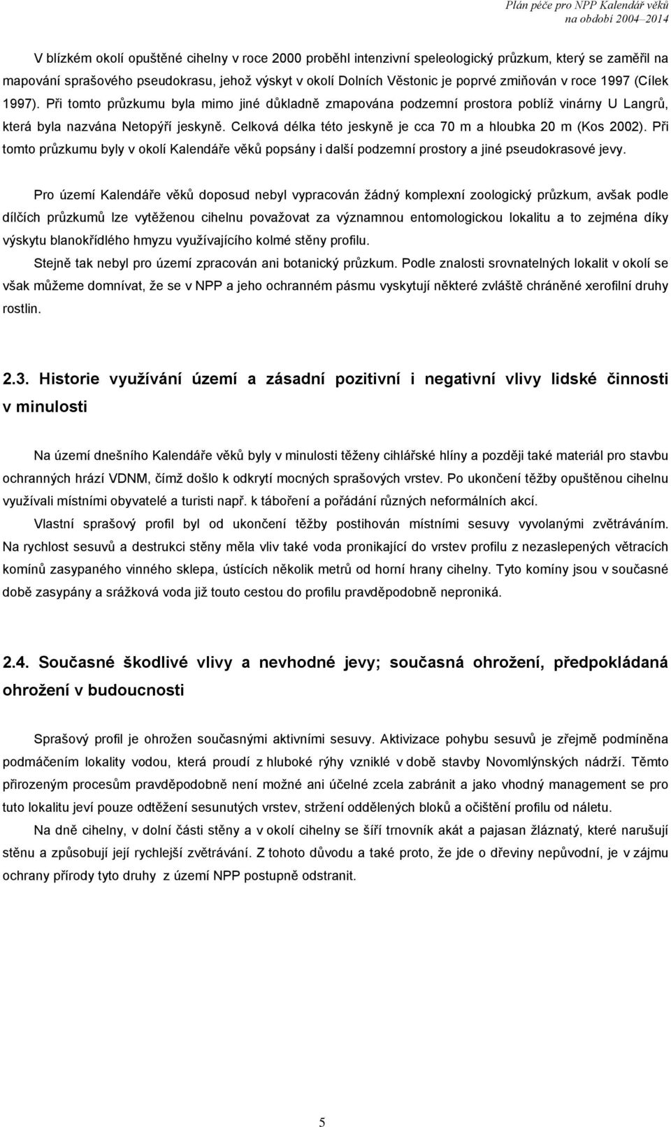 Celková délka této jeskyně je cca 70 m a hloubka 20 m (Kos 2002). Při tomto průzkumu byly v okolí Kalendáře věků popsány i další podzemní prostory a jiné pseudokrasové jevy.