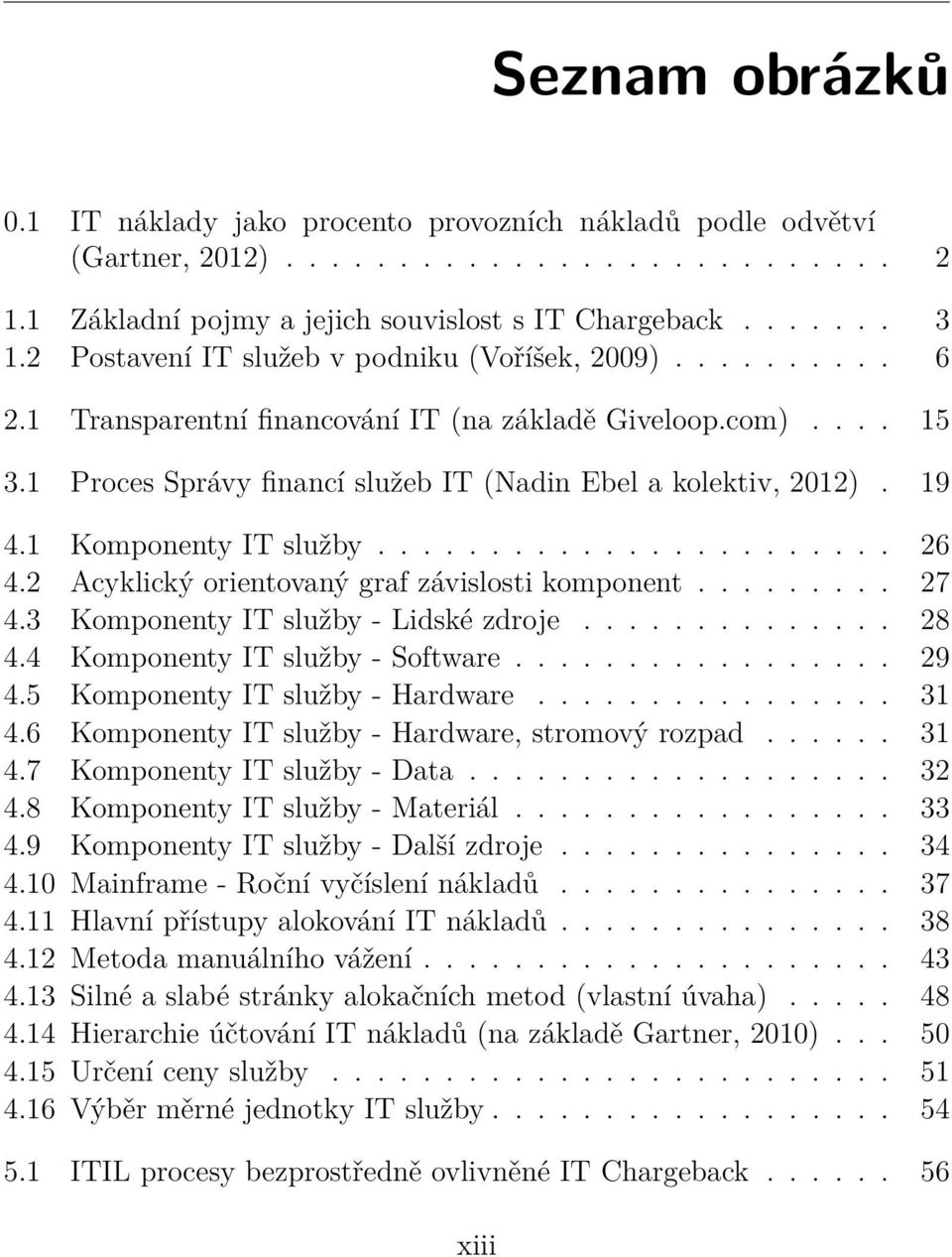 1 Komponenty IT služby....................... 26 4.2 Acyklický orientovaný graf závislosti komponent......... 27 4.3 Komponenty IT služby - Lidské zdroje.............. 28 4.