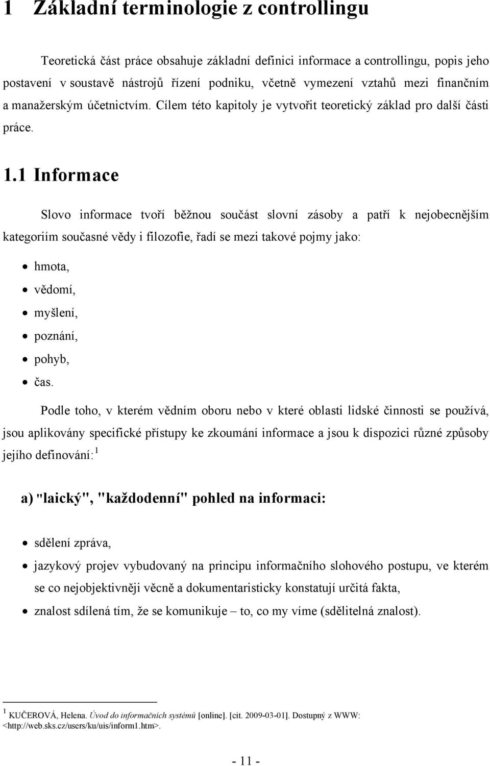 1 Informace Slovo informace tvoří běžnou součást slovní zásoby a patří k nejobecnějším kategoriím současné vědy i filozofie, řadí se mezi takové pojmy jako: hmota, vědomí, myšlení, poznání, pohyb,