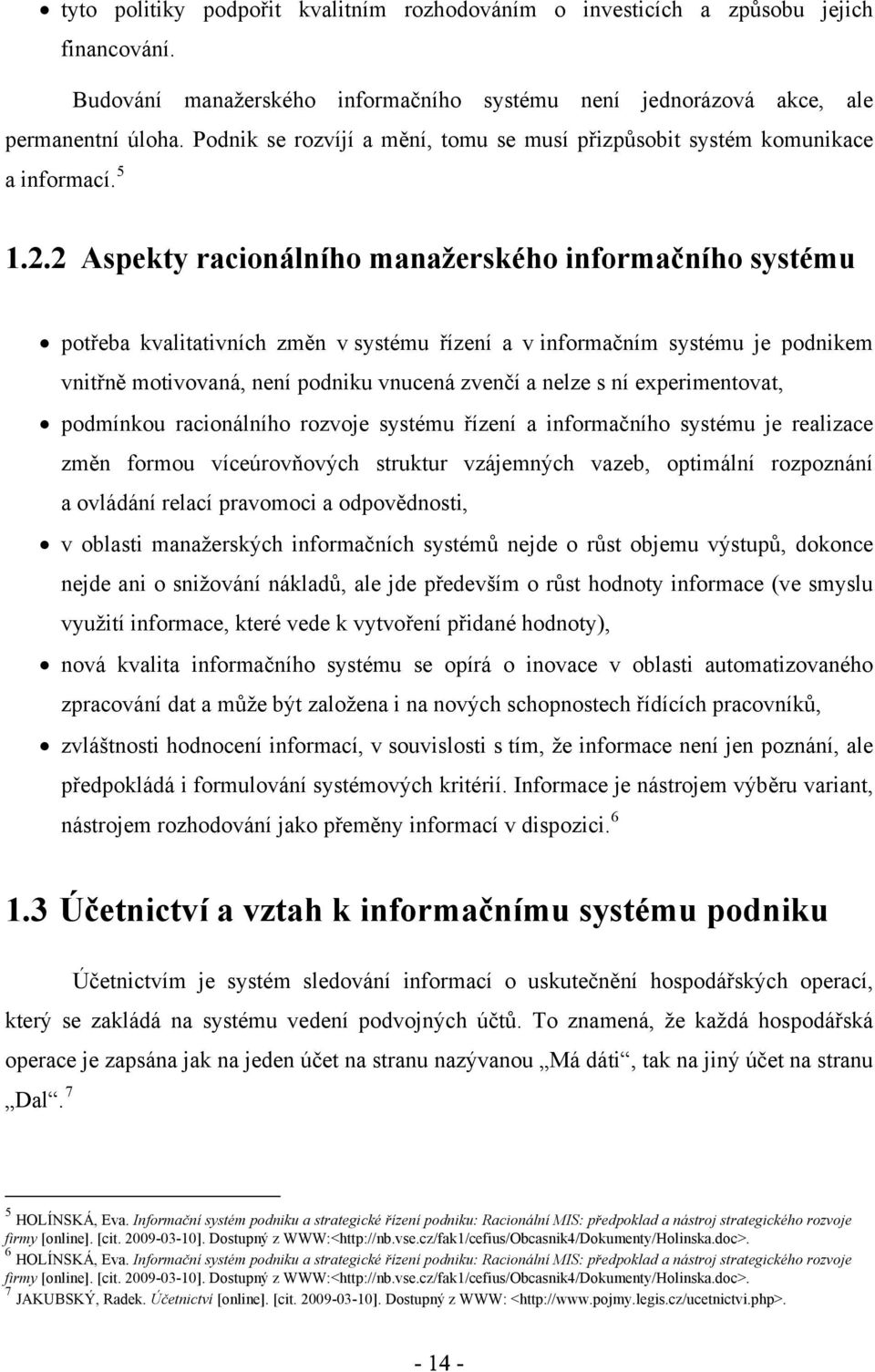 2 Aspekty racionálního manažerského informačního systému potřeba kvalitativních změn v systému řízení a v informačním systému je podnikem vnitřně motivovaná, není podniku vnucená zvenčí a nelze s ní