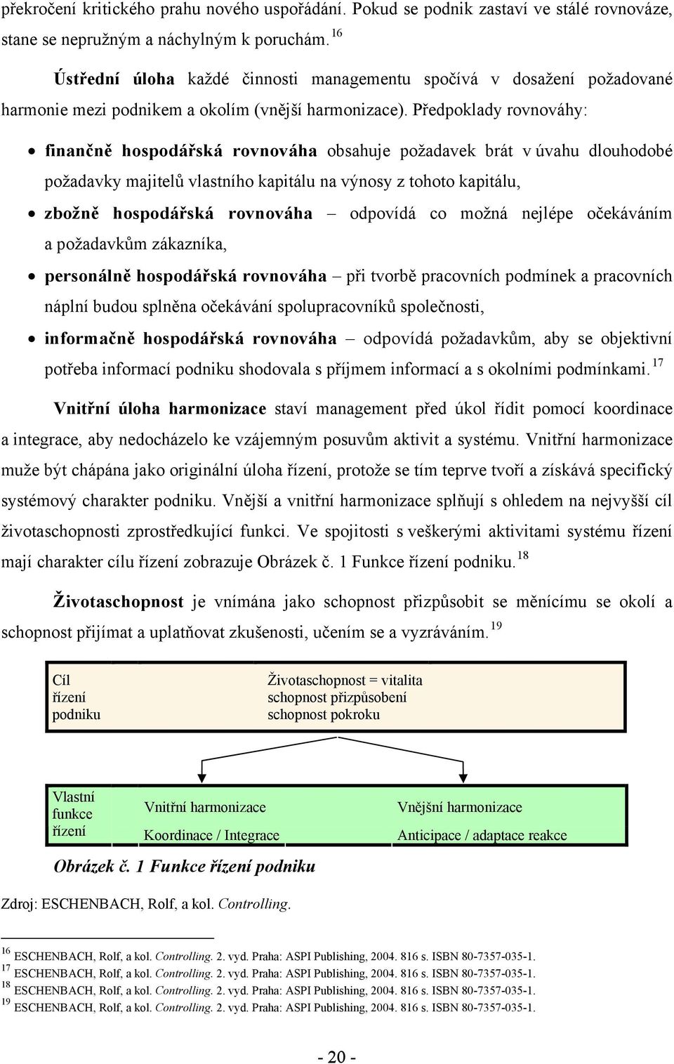 Předpoklady rovnováhy: finančně hospodářská rovnováha obsahuje požadavek brát v úvahu dlouhodobé požadavky majitelů vlastního kapitálu na výnosy z tohoto kapitálu, zbožně hospodářská rovnováha