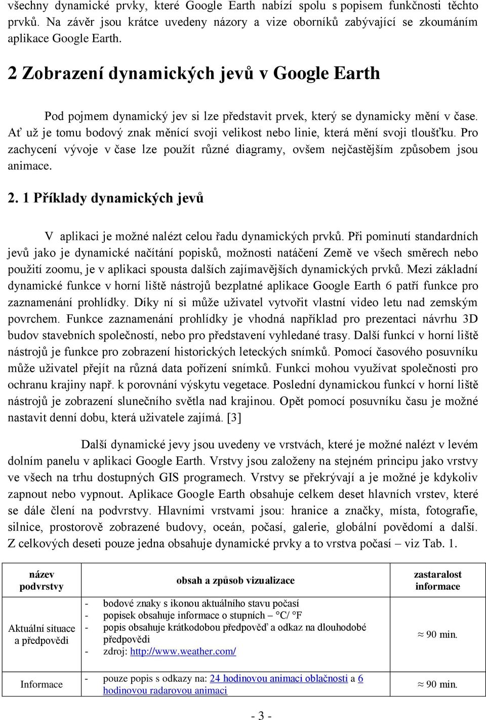 Ať už je tomu bodový znak měnící svoji velikost nebo linie, která mění svoji tloušťku. Pro zachycení vývoje v čase lze použít různé diagramy, ovšem nejčastějším způsobem jsou animace. 2.