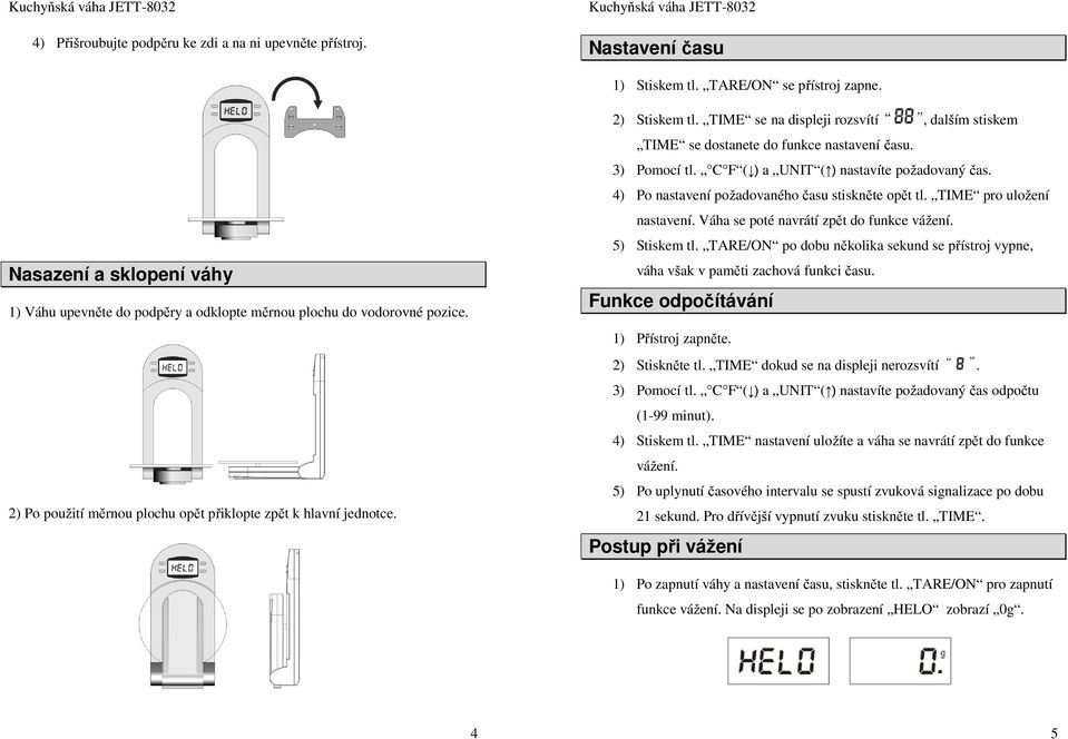 TIME se na displeji rozsvítí, dalším stiskem TIME se dostanete do funkce nastavení času. 3) Pomocí tl. C F ( ) a UNIT ( ) nastavíte požadovaný čas. 4) Po nastavení požadovaného času stiskněte opět tl.
