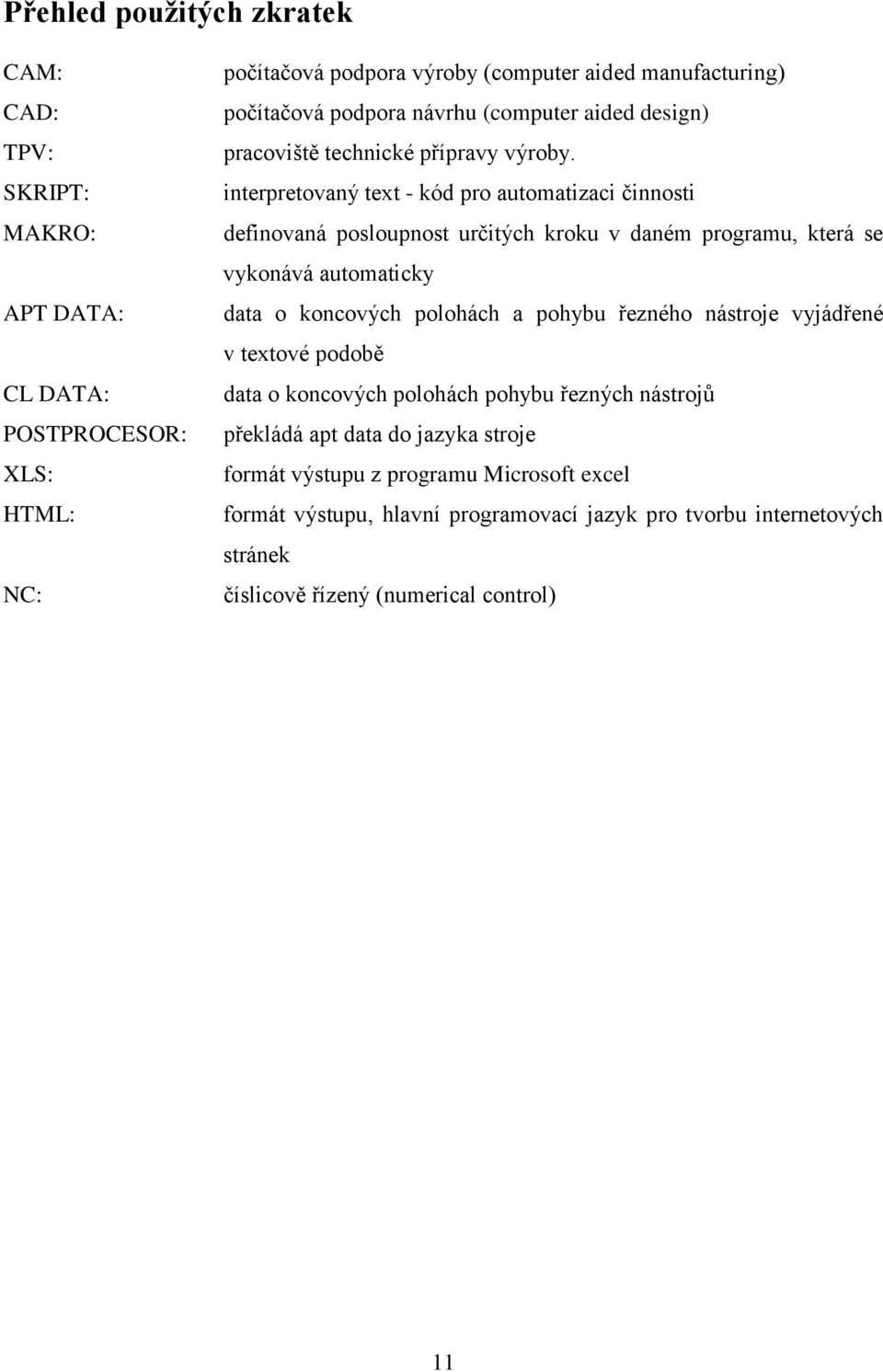 interpretovaný text - kód pro automatizaci činnosti definovaná posloupnost určitých kroku v daném programu, která se vykonává automaticky data o koncových polohách a pohybu