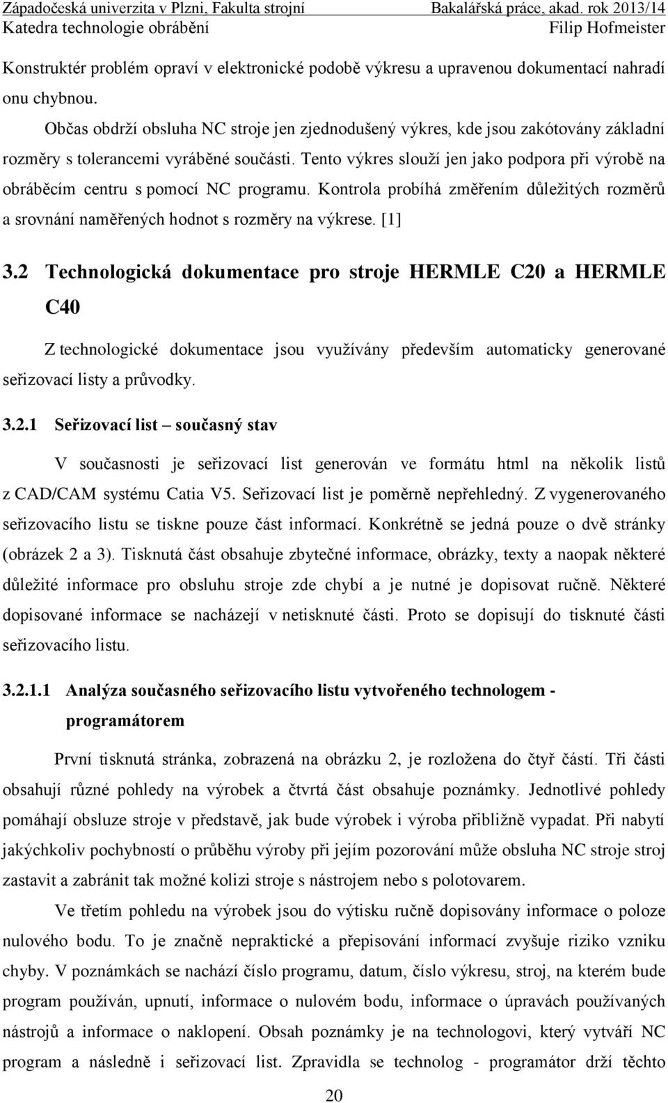 Tento výkres slouží jen jako podpora při výrobě na obráběcím centru s pomocí NC programu. Kontrola probíhá změřením důležitých rozměrů a srovnání naměřených hodnot s rozměry na výkrese. [1] 3.