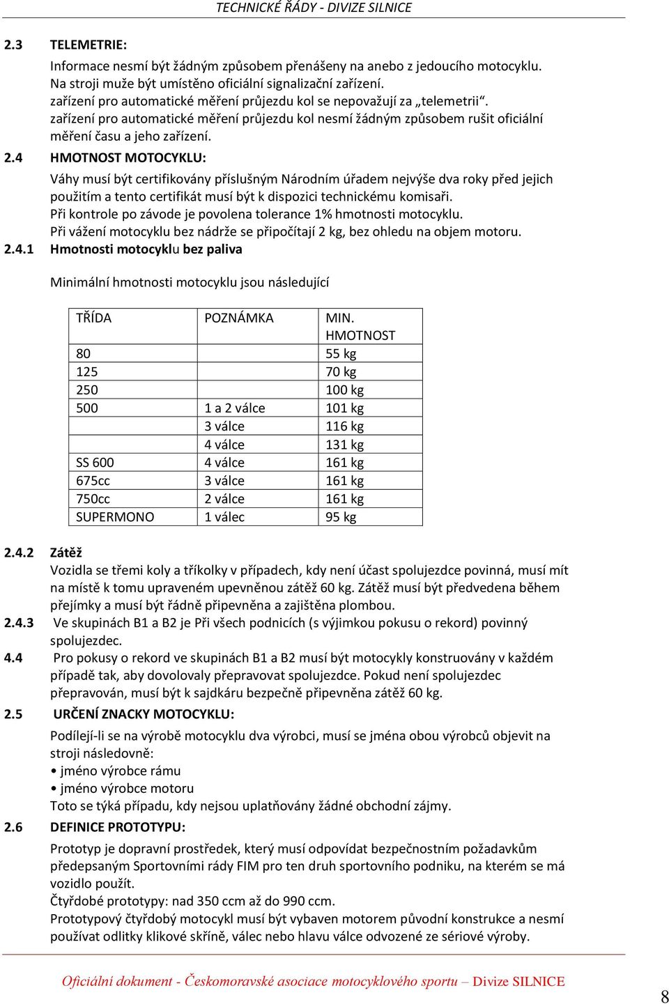 4 HMOTNOST MOTOCYKLU: Váhy musí být certifikovány příslušným Národním úřadem nejvýše dva roky před jejich použitím a tento certifikát musí být k dispozici technickému komisaři.