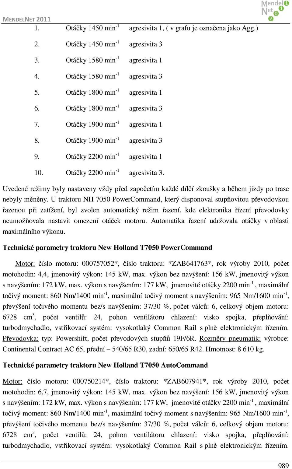 Otáčky 2200 min -1 agresivita 3. Uvedené režimy byly nastaveny vždy před započetím každé dílčí zkoušky a během jízdy po trase nebyly měněny.