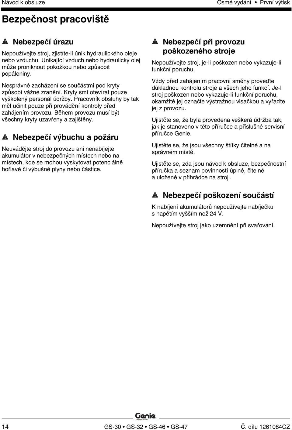 Pracovník obsluhy by tak měl učinit pouze při provádění kontroly před zahájením provozu. Během provozu musí být všechny kryty uzavřeny a zajištěny.