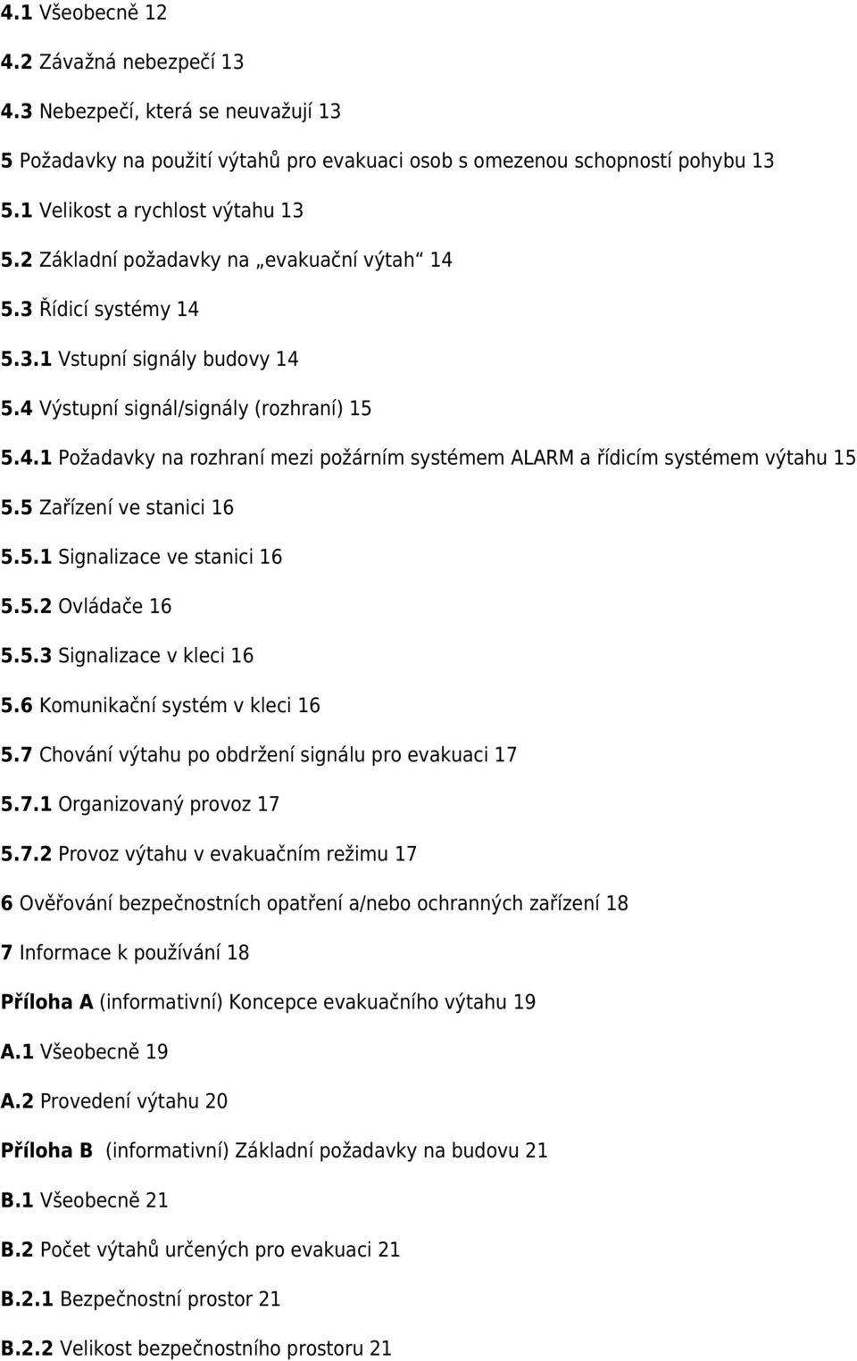 5 Zařízení ve stanici 16 5.5.1 Signalizace ve stanici 16 5.5.2 Ovládače 16 5.5.3 Signalizace v kleci 16 5.6 Komunikační systém v kleci 16 5.7 Chování výtahu po obdržení signálu pro evakuaci 17 5.7.1 Organizovaný provoz 17 5.