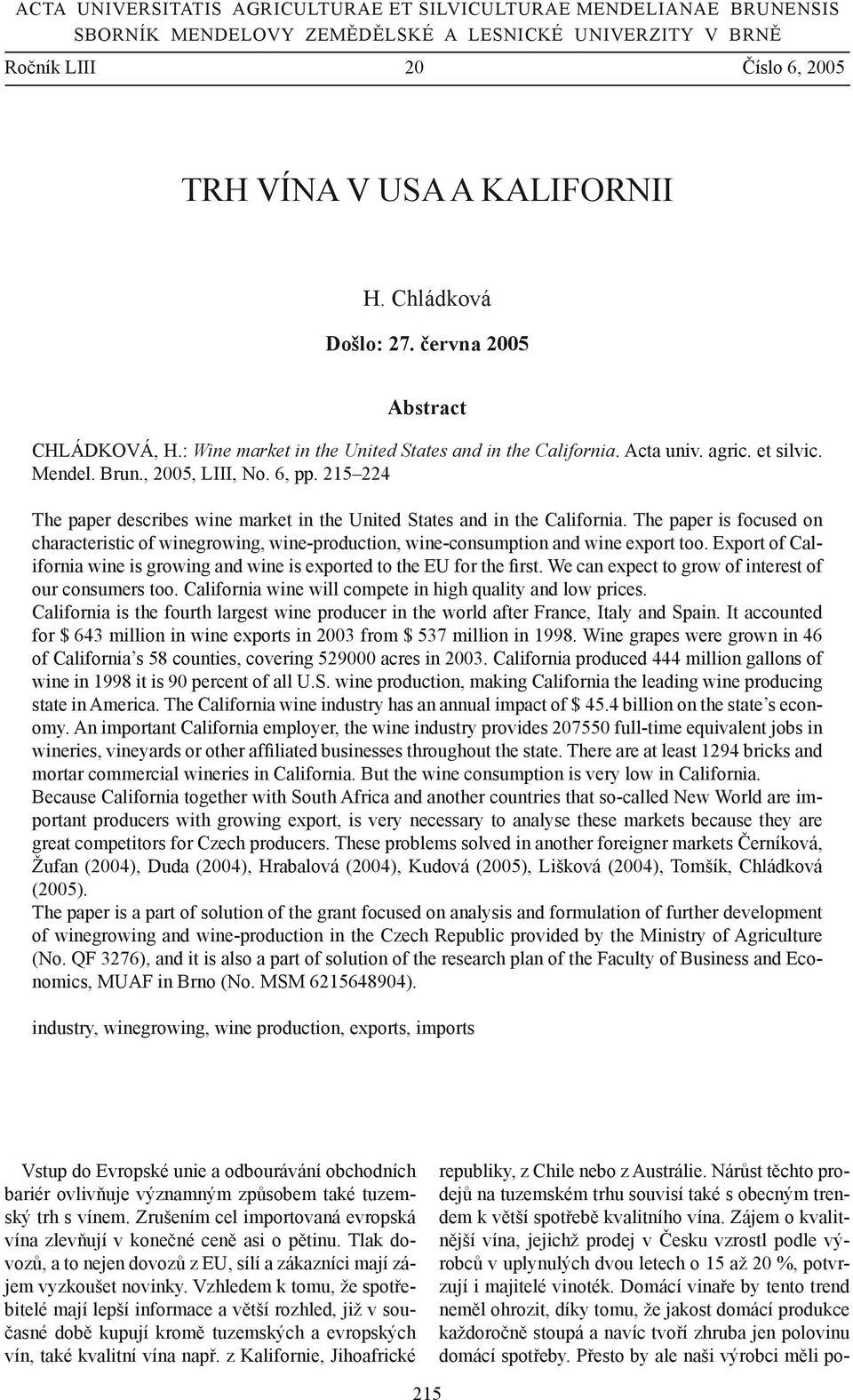 215 224 The paper describes wine market in the United States and in the California. The paper is focused on characteristic of winegrowing, wine-production, wine-consumption and wine export too.