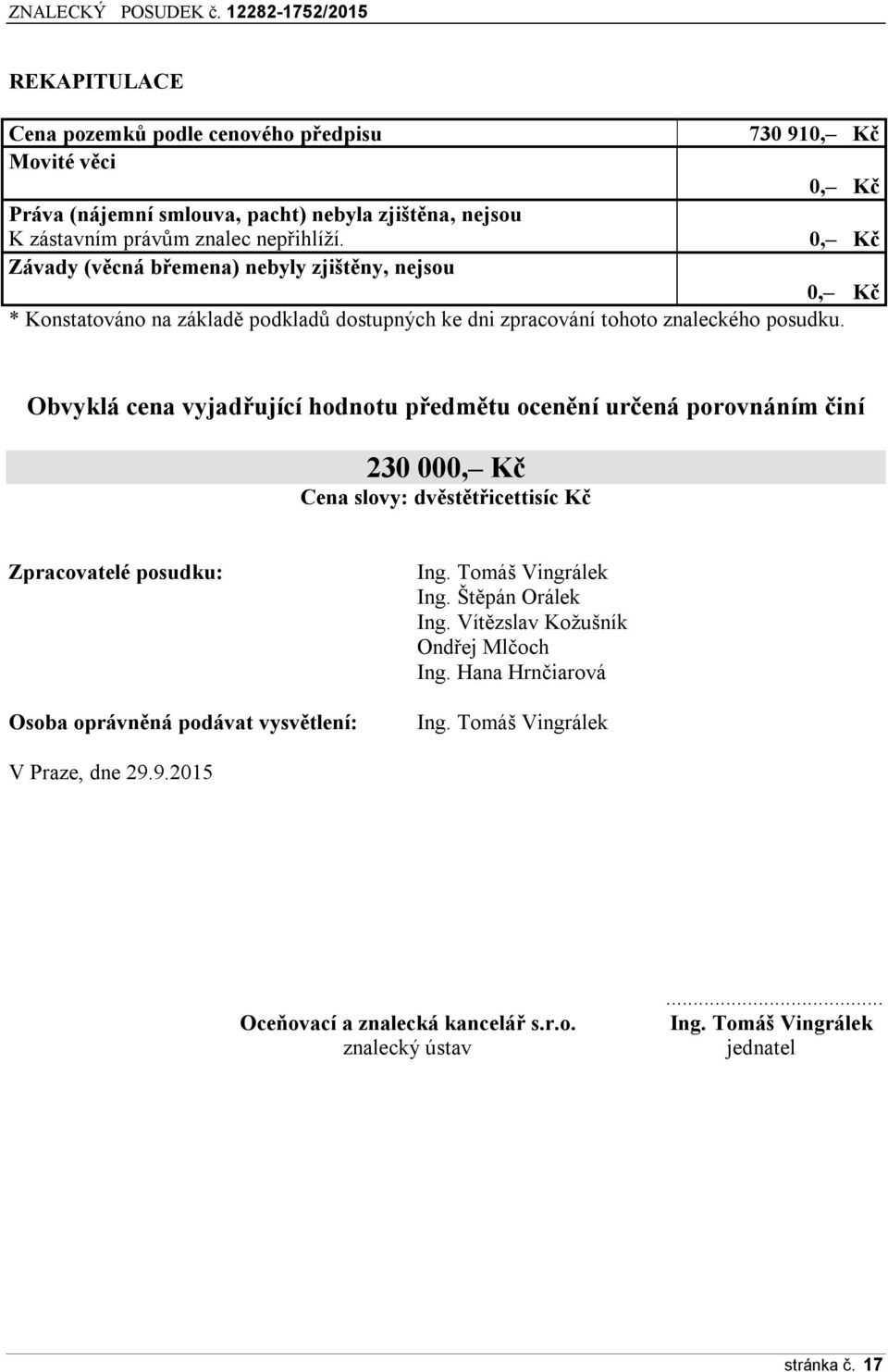 Obvyklá cena vyjadřující hodnotu předmětu ocenění určená porovnáním činí 230 000, Kč Cena slovy: dvěstětřicettisíc Kč Zpracovatelé posudku: Osoba oprávněná podávat vysvětlení: Ing.