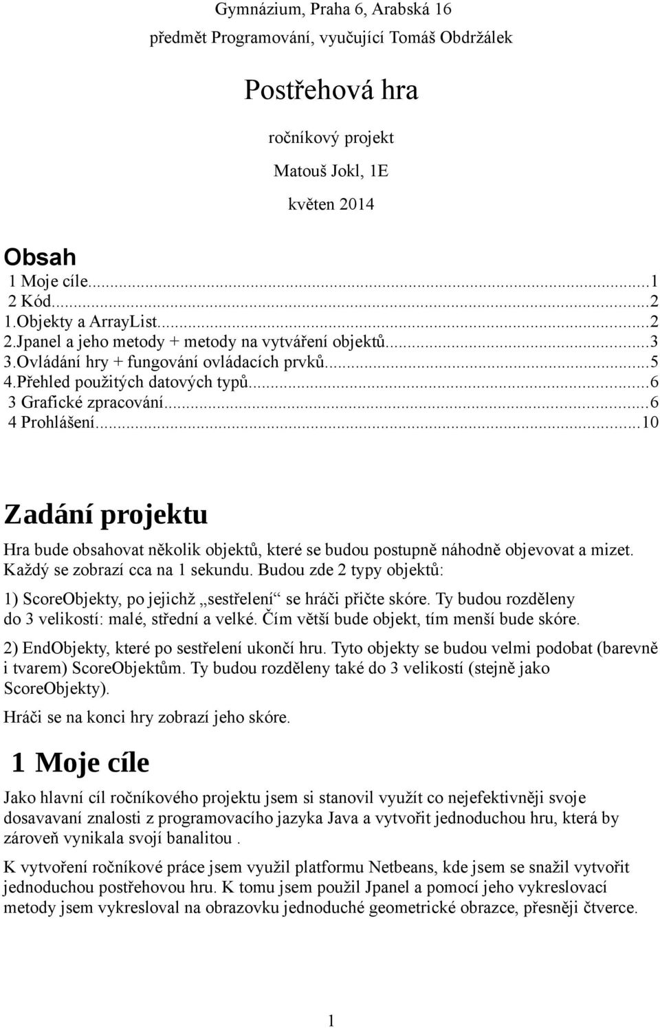 ..10 Zadání projektu Hra bude obsahovat několik objektů, které se budou postupně náhodně objevovat a mizet. Každý se zobrazí cca na 1 sekundu.