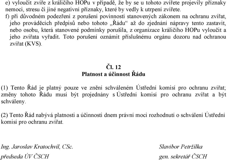 podmínky porušila, z organizace králičího HOPu vyloučit a jeho zvířata vyřadit. Toto porušení oznámit příslušnému orgánu dozoru nad ochranou zvířat (KVS). Čl.