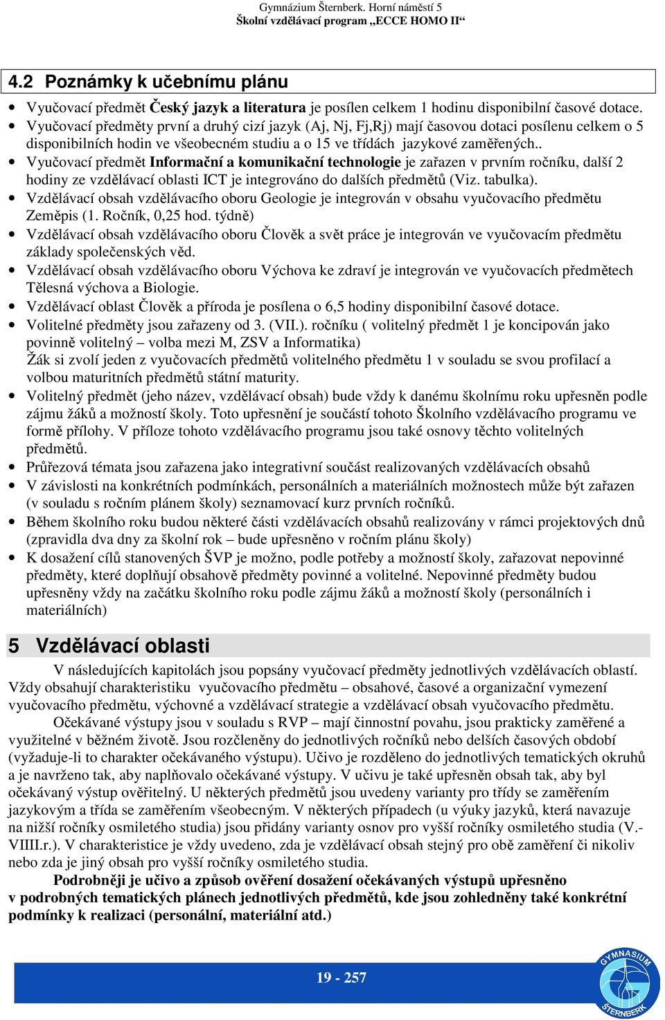 . Vyučovací předmět Informační a komunikační technologie je zařazen v prvním ročníku, další 2 hodiny ze vzdělávací oblasti ICT je integrováno do dalších předmětů (Viz. tabulka).