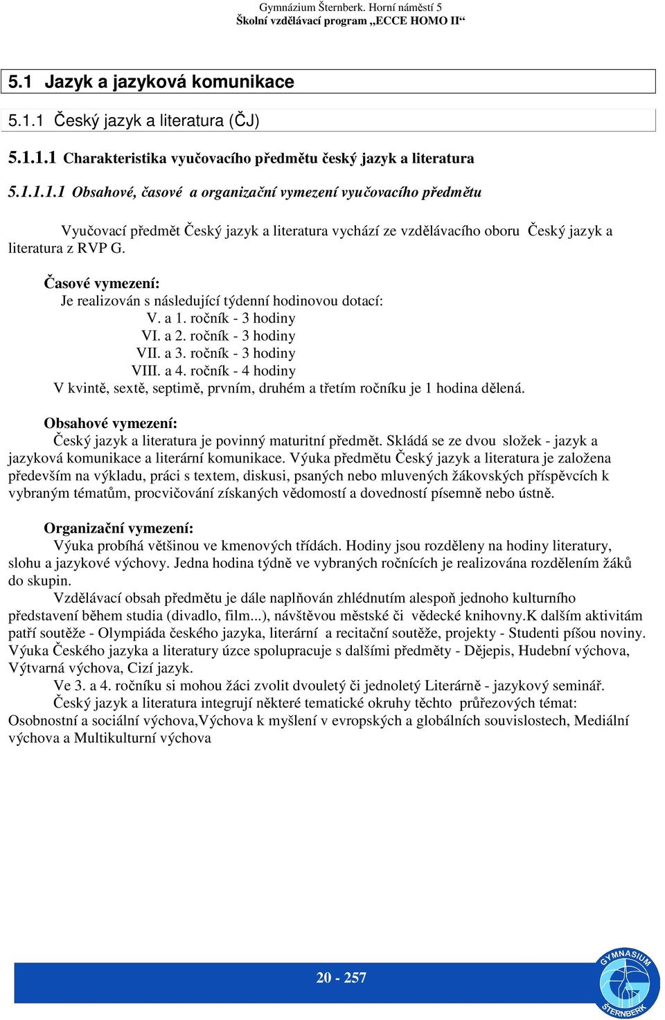 ročník - 4 hodiny V kvintě, sextě, septimě, prvním, druhém a třetím ročníku je 1 hodina dělená. Obsahové vymezení: Český jazyk a literatura je povinný maturitní předmět.