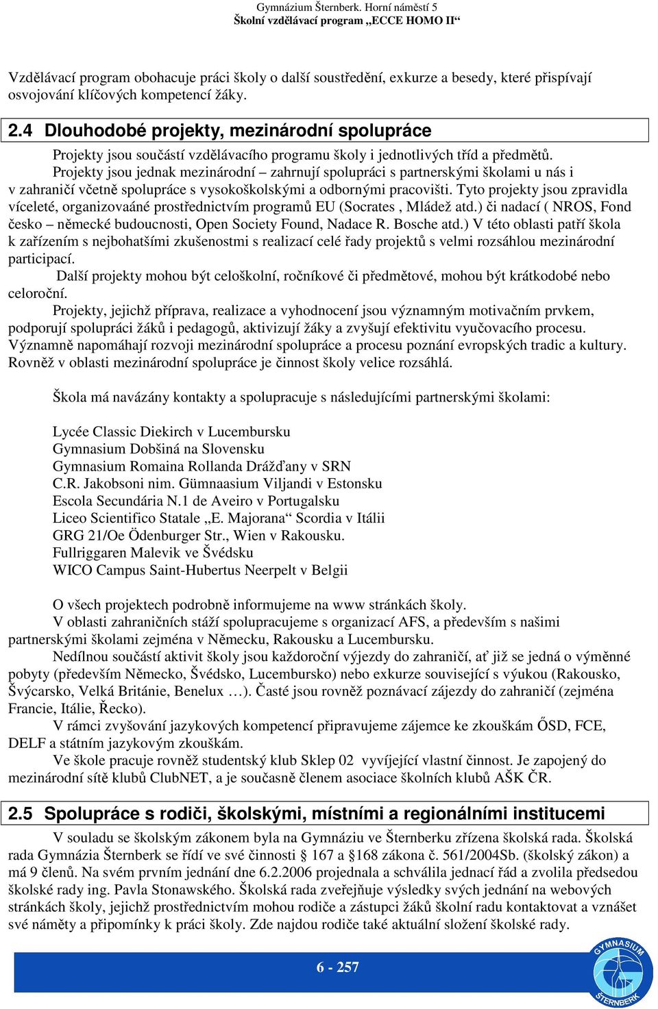 Projekty jsou jednak mezinárodní zahrnují spolupráci s partnerskými školami u nás i v zahraničí včetně spolupráce s vysokoškolskými a odbornými pracovišti.