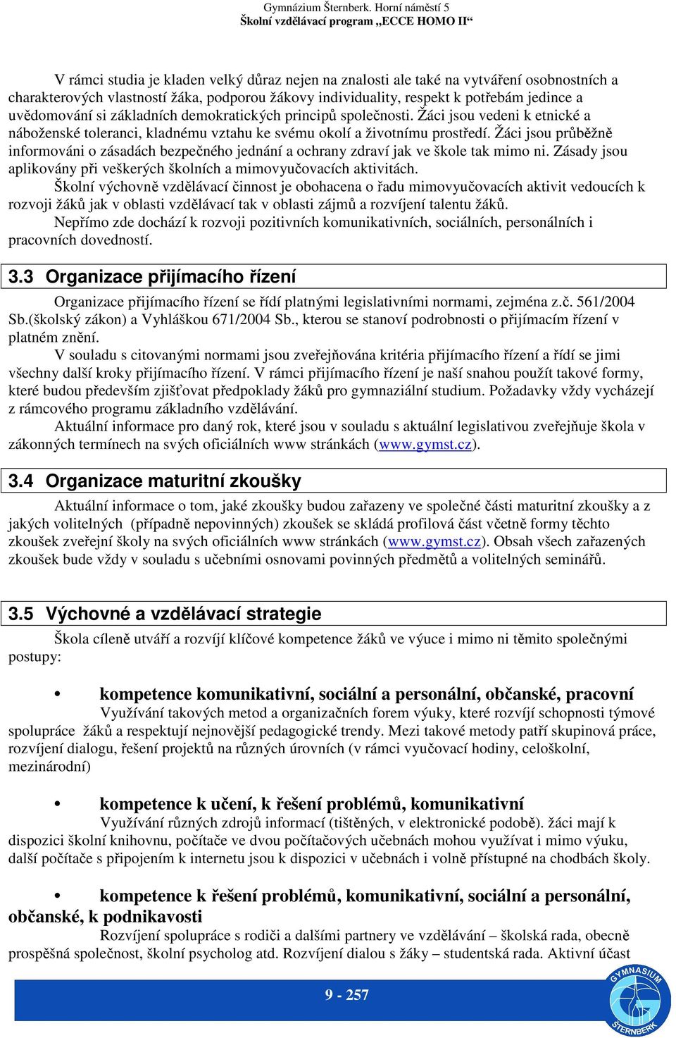 Žáci jsou průběžně informováni o zásadách bezpečného jednání a ochrany zdraví jak ve škole tak mimo ni. Zásady jsou aplikovány při veškerých školních a mimovyučovacích aktivitách.