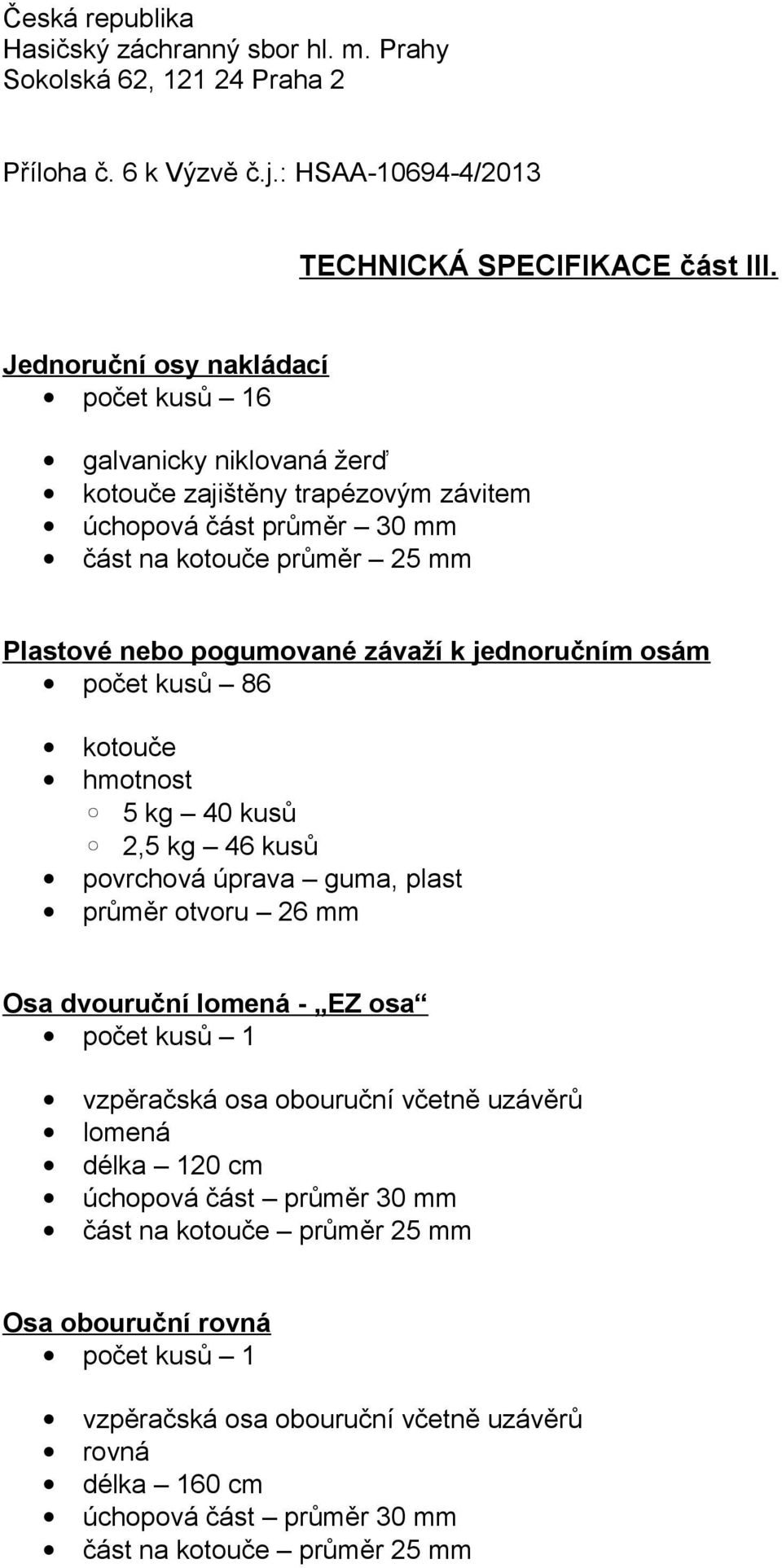 pogumované závaží k jednoručním osám počet kusů 86 kotouče hmotnost 5 kg 40 kusů 2,5 kg 46 kusů povrchová úprava guma, plast průměr otvoru 26 mm Osa dvouruční lomená