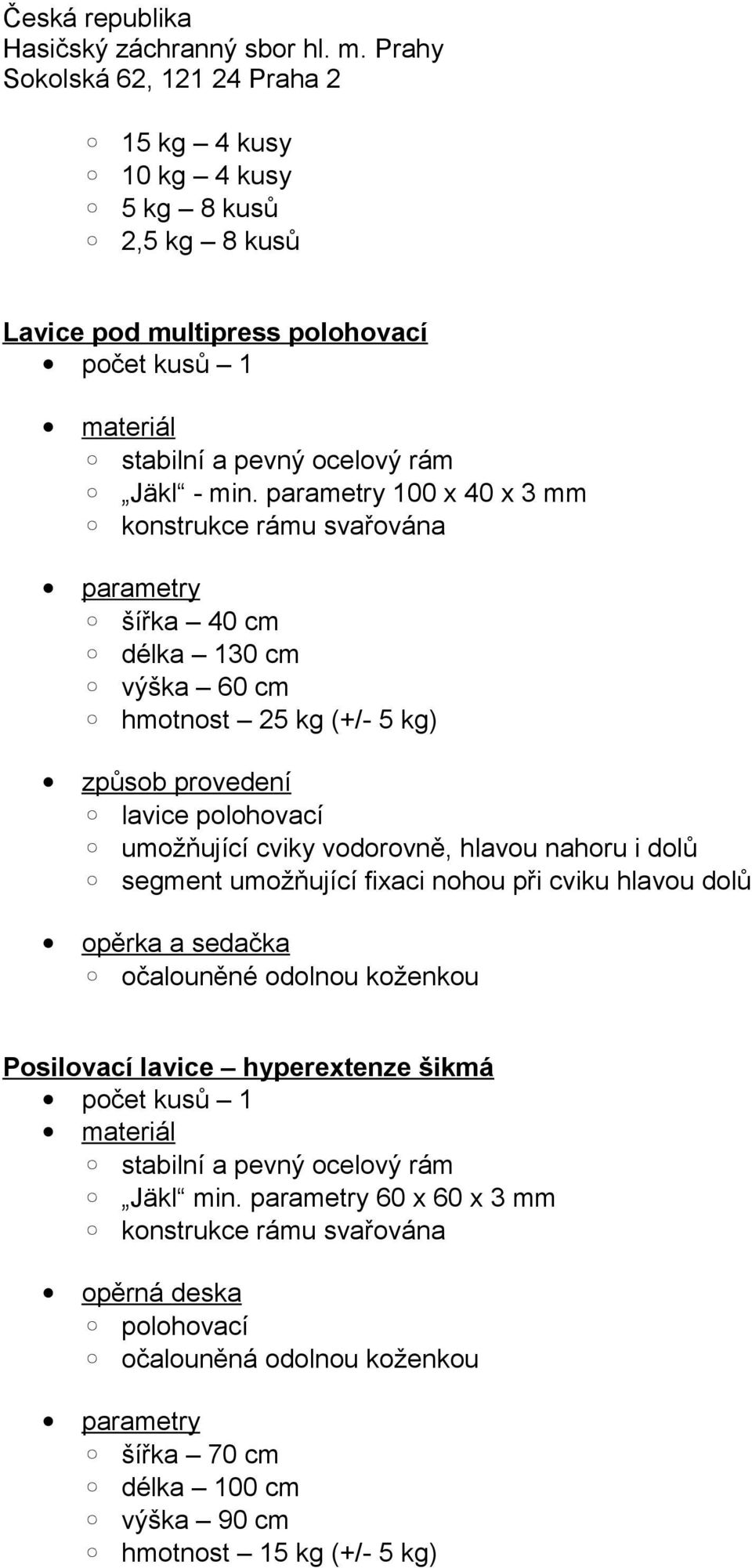 umožňující cviky vodorovně, hlavou nahoru i dolů segment umožňující fixaci nohou při cviku hlavou dolů opěrka a sedačka očalouněné odolnou koženkou