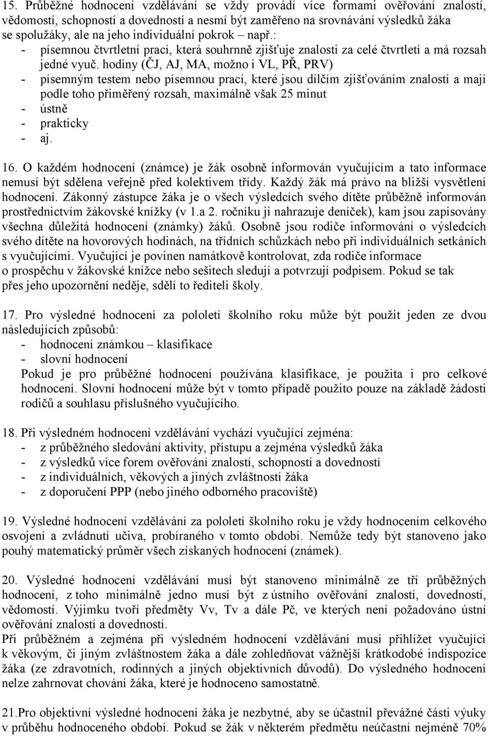 hodiny (ČJ, AJ, MA, možno i VL, PŘ, PRV) - písemným testem nebo písemnou prací, které jsou dílčím zjišťováním znalostí a mají podle toho přiměřený rozsah, maximálně však 25 minut - ústně - prakticky