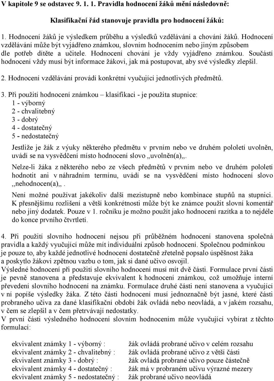 Hodnocení chování je vždy vyjádřeno známkou. Součástí hodnocení vždy musí být informace žákovi, jak má postupovat, aby své výsledky zlepšil. 2.