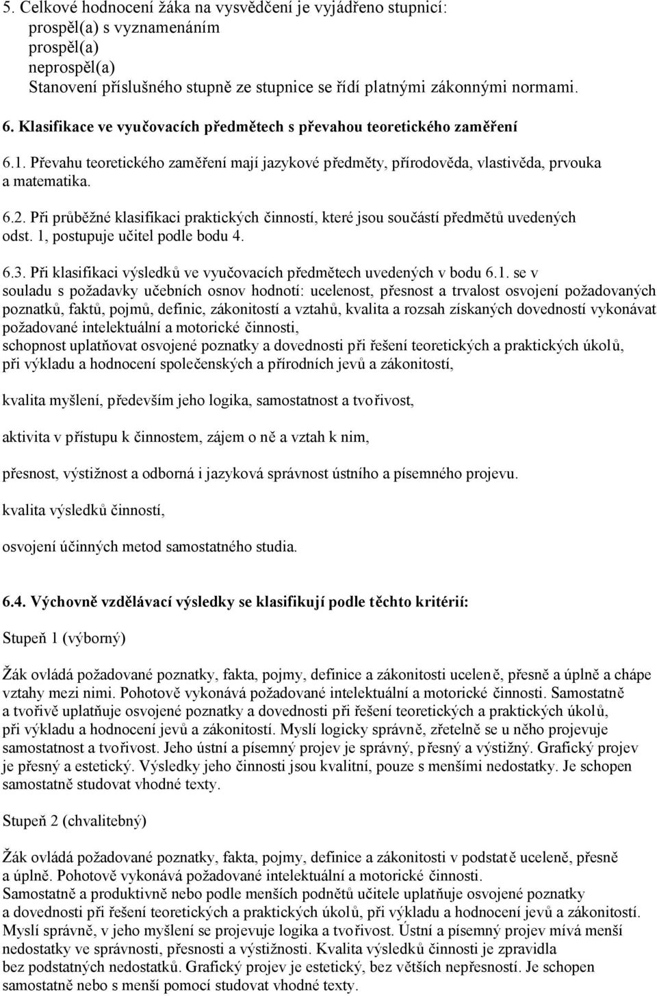 Při průběžné klasifikaci praktických činností, které jsou součástí předmětů uvedených odst. 1, postupuje učitel podle bodu 4. 6.3.