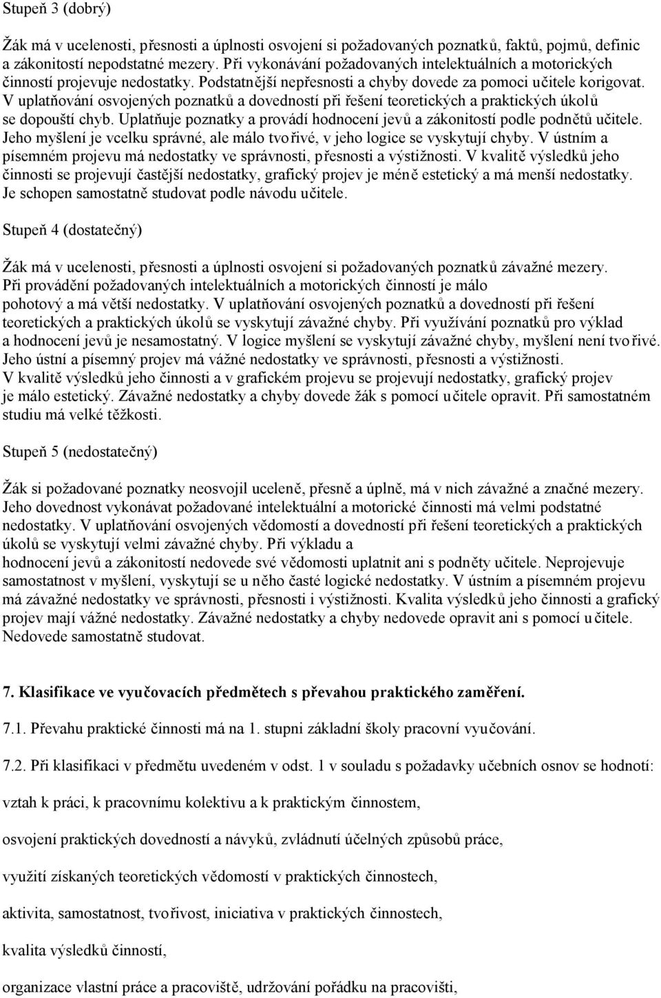 V uplatňování osvojených poznatků a dovedností při řešení teoretických a praktických úkolů se dopouští chyb. Uplatňuje poznatky a provádí hodnocení jevů a zákonitostí podle podnětů učitele.