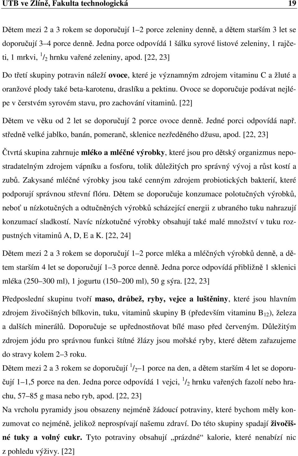 [22, 23] Do třetí skupiny potravin náleží ovoce, které je významným zdrojem vitaminu C a žluté a oranžové plody také beta-karotenu, draslíku a pektinu.