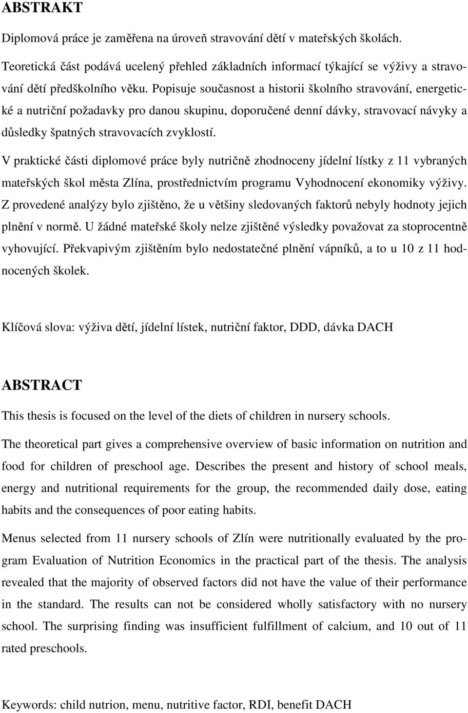 V praktické části diplomové práce byly nutričně zhodnoceny jídelní lístky z 11 vybraných mateřských škol města Zlína, prostřednictvím programu Vyhodnocení ekonomiky výživy.