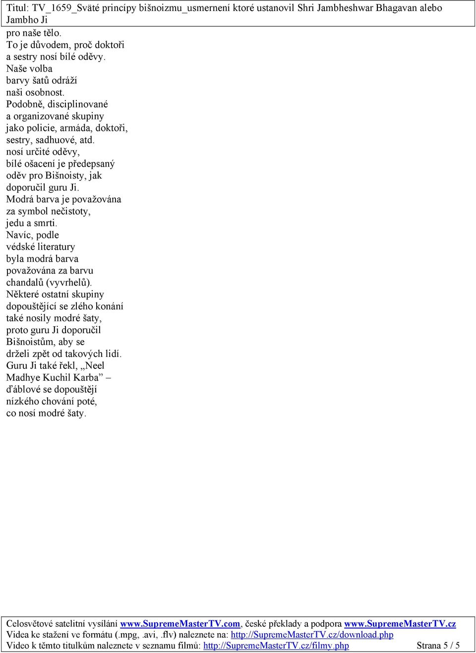 Modrá barva je považována za symbol nečistoty, jedu a smrti. Navíc, podle védské literatury byla modrá barva považována za barvu chandalů (vyvrhelů).