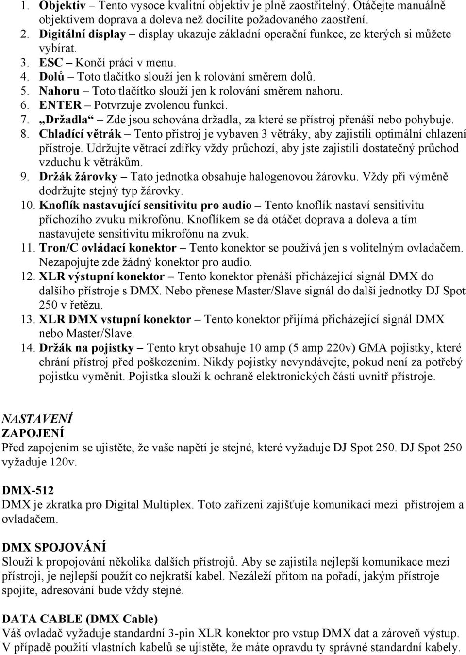 Nahoru Toto tlačítko slouží jen k rolování směrem nahoru. 6. ENTER Potvrzuje zvolenou funkci. 7. Držadla Zde jsou schována držadla, za které se přístroj přenáší nebo pohybuje. 8.