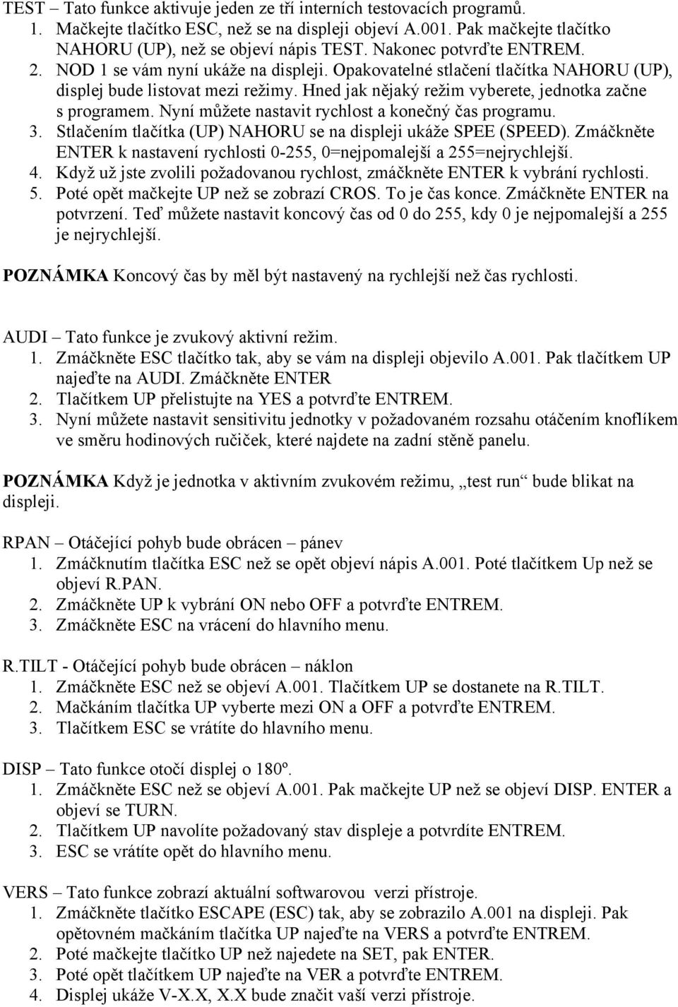 Hned jak nějaký režim vyberete, jednotka začne s programem. Nyní můžete nastavit rychlost a konečný čas programu. 3. Stlačením tlačítka (UP) NAHORU se na displeji ukáže SPEE (SPEED).