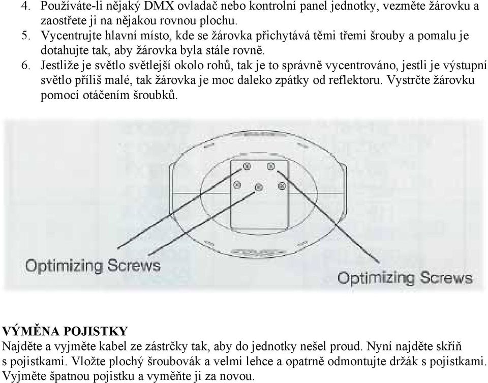 Jestliže je světlo světlejší okolo rohů, tak je to správně vycentrováno, jestli je výstupní světlo příliš malé, tak žárovka je moc daleko zpátky od reflektoru.