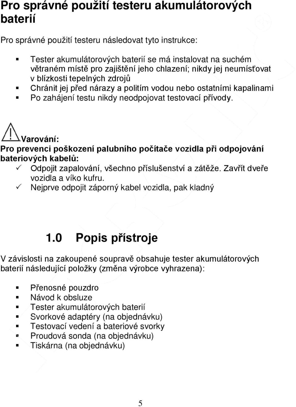 Varování: Pro prevenci poškození palubního počítače vozidla při odpojování bateriových kabelů: Odpojit zapalování, všechno příslušenství a zátěže. Zavřít dveře vozidla a víko kufru.