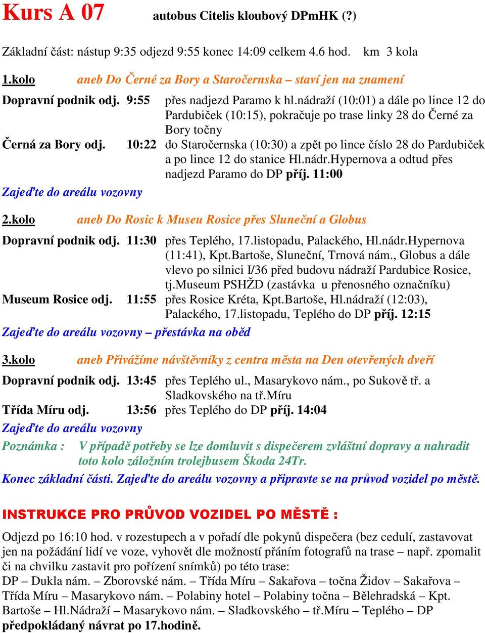 10:22 do Staročernska (10:30) a zpět po lince číslo 28 do Pardubiček a po lince 12 do stanice Hl.nádr.Hypernova a odtud přes nadjezd Paramo do DP příj. 11:00 Dopravní podnik odj.