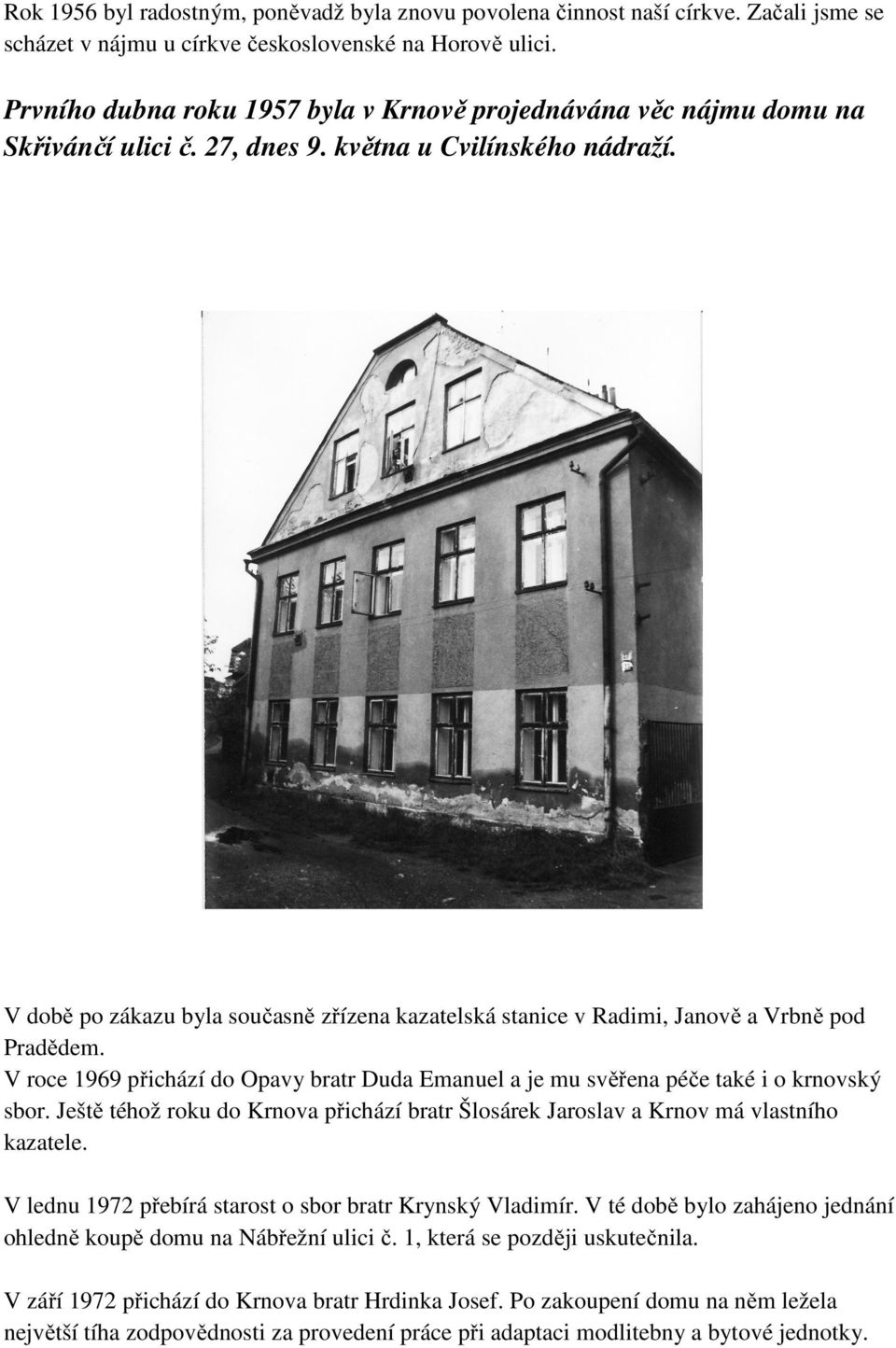 V době po zákazu byla současně zřízena kazatelská stanice v Radimi, Janově a Vrbně pod Pradědem. V roce 1969 přichází do Opavy bratr Duda Emanuel a je mu svěřena péče také i o krnovský sbor.