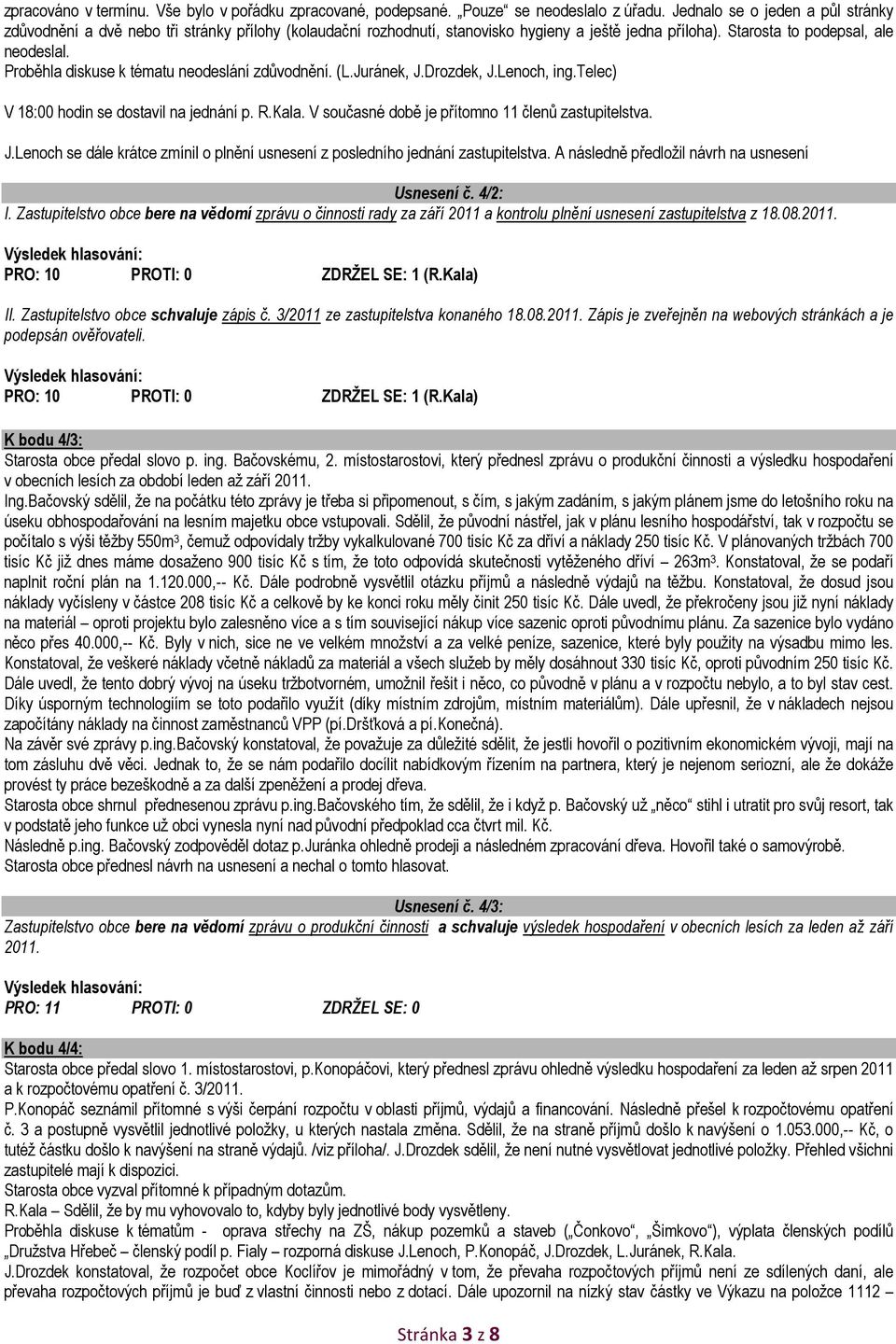 Proběhla diskuse k tématu neodeslání zdůvodnění. (L.Juránek, J.Drozdek, J.Lenoch, ing.telec) V 18:00 hodin se dostavil na jednání p. R.Kala. V současné době je přítomno 11 členů zastupitelstva. J.Lenoch se dále krátce zmínil o plnění usnesení z posledního jednání zastupitelstva.