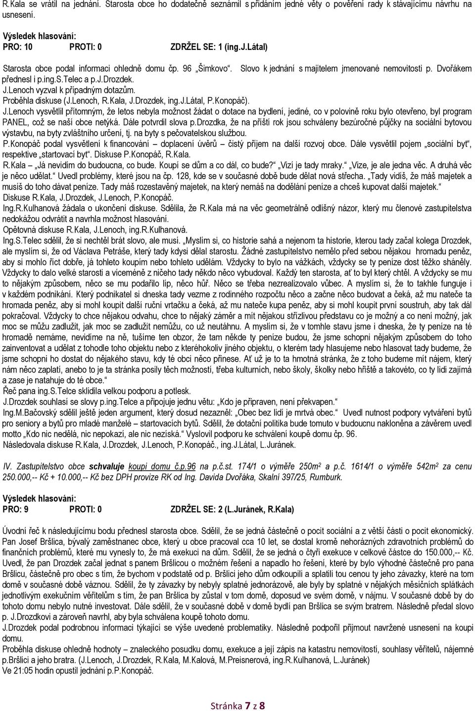 Drozdek, ing.j.látal, P.Konopáč). J.Lenoch vysvětlil přítomným, že letos nebyla možnost žádat o dotace na bydlení, jediné, co v polovině roku bylo otevřeno, byl program PANEL, což se naší obce netýká.