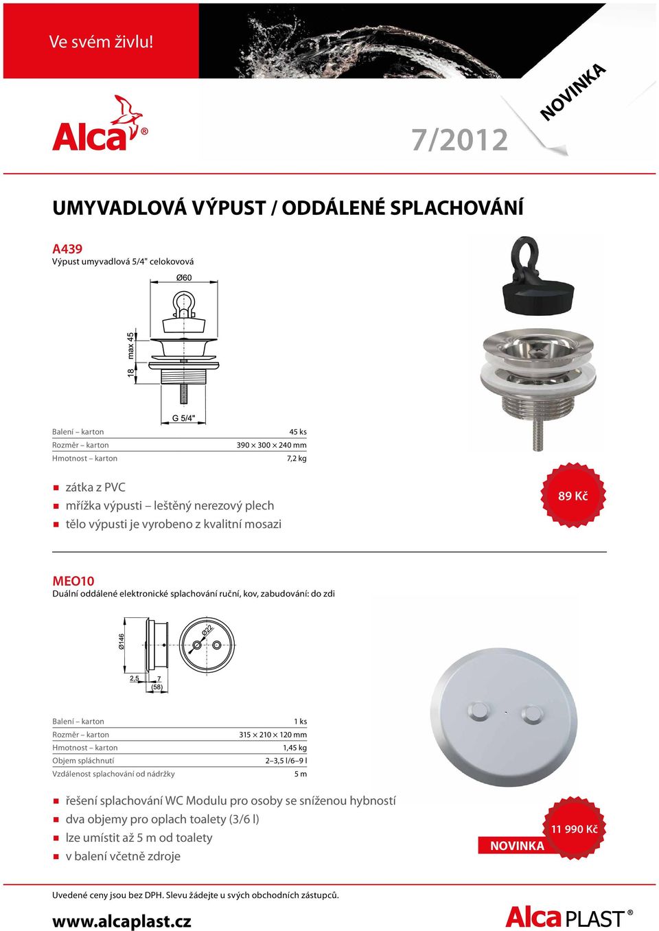 zabudování: do zdi Objem spláchnutí Vzdálenost splachování od nádržky 315 210 120 mm 1,45 kg 2 3,5 l/6 9 l 5 m řešení splachování WC