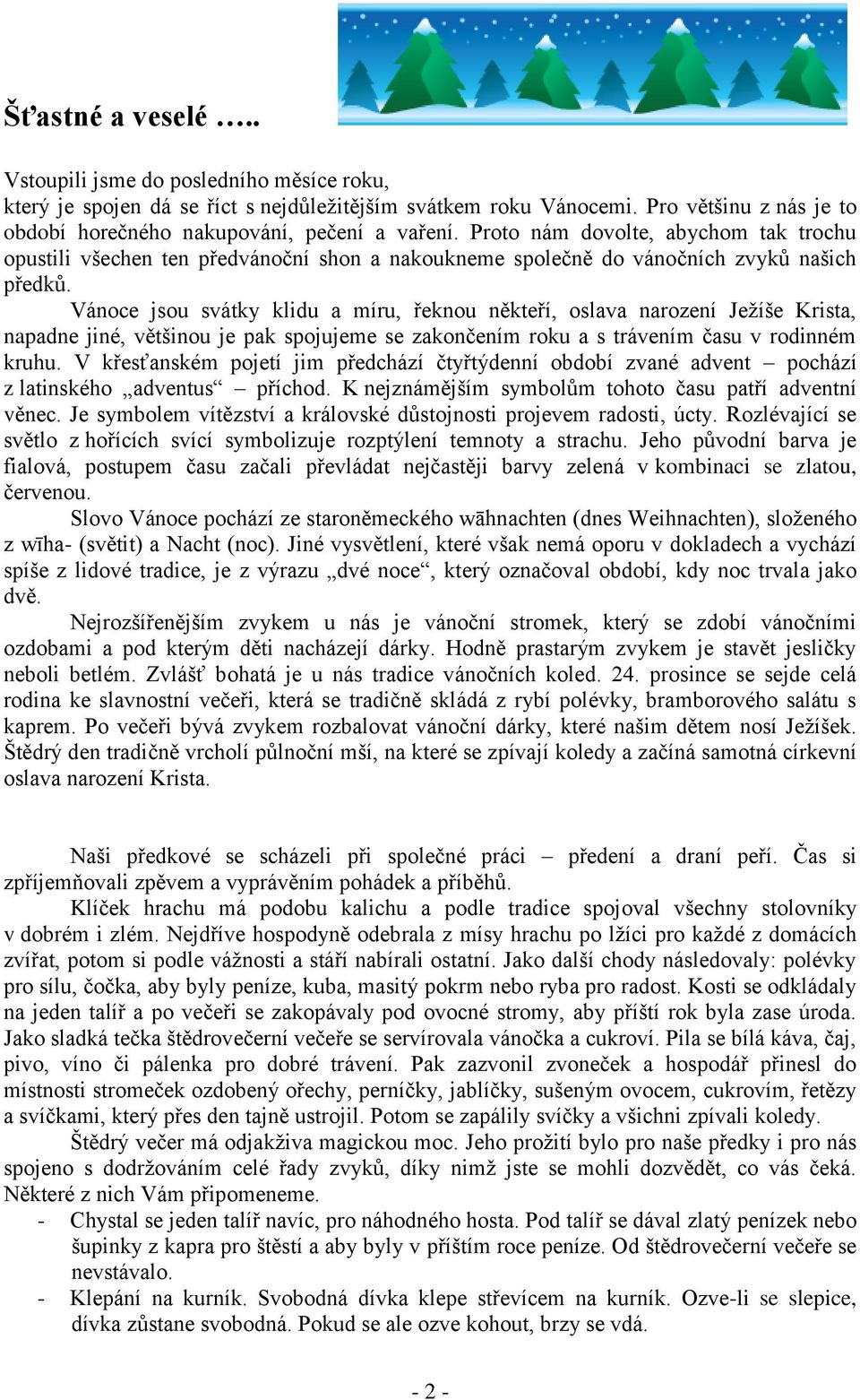 Vánoce jsou svátky klidu a míru, řeknou někteří, oslava narození Ježíše Krista, napadne jiné, většinou je pak spojujeme se zakončením roku a s trávením času v rodinném kruhu.