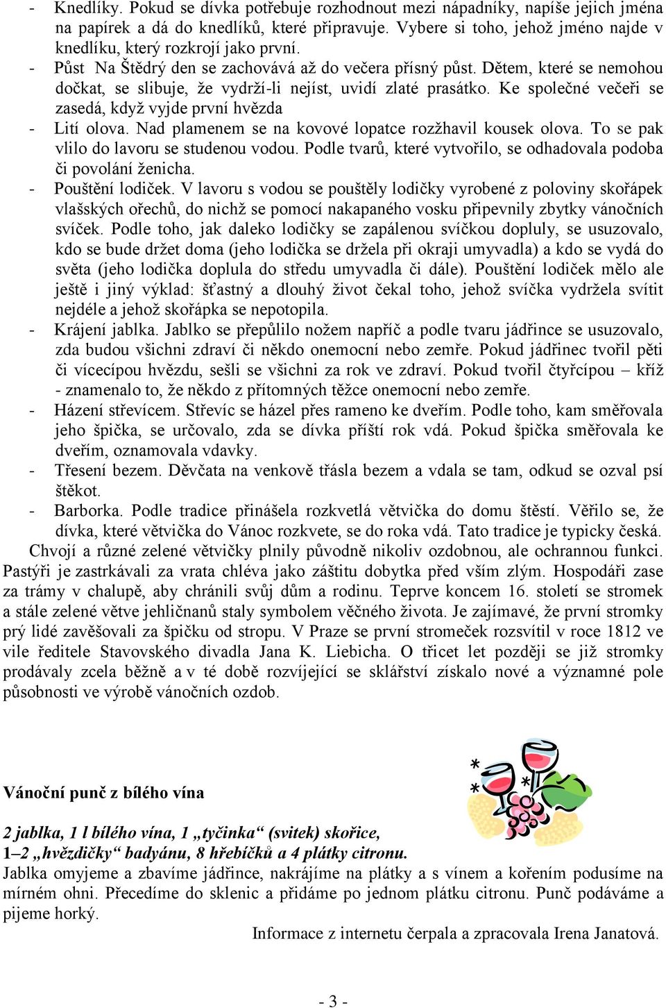 Dětem, které se nemohou dočkat, se slibuje, že vydrží-li nejíst, uvidí zlaté prasátko. Ke společné večeři se zasedá, když vyjde první hvězda - Lití olova.