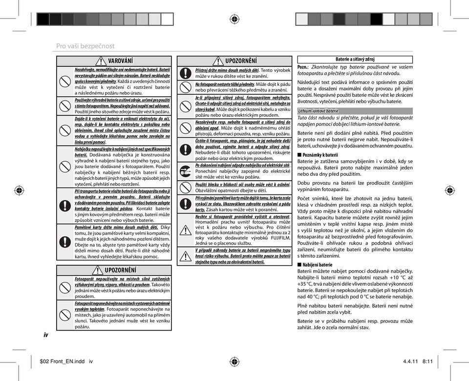 Nepoužívejte jiná napětí než udávaná. Použití jiného sítového zdroje může vést k požáru. Dojde-li k vytečení baterie a vniknutí elektrolytu do očí, resp.