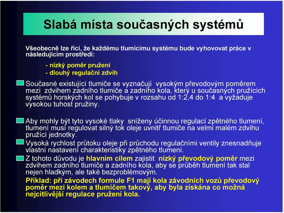 tuhost pružiny. Aby mohly být tyto vysoké tlaky sníženy účinnou regulací zpětného tlumení, tlumení musí regulovat silný tok oleje uvnitř tlumiče na velmi malém zdvihu pružící jednotky.