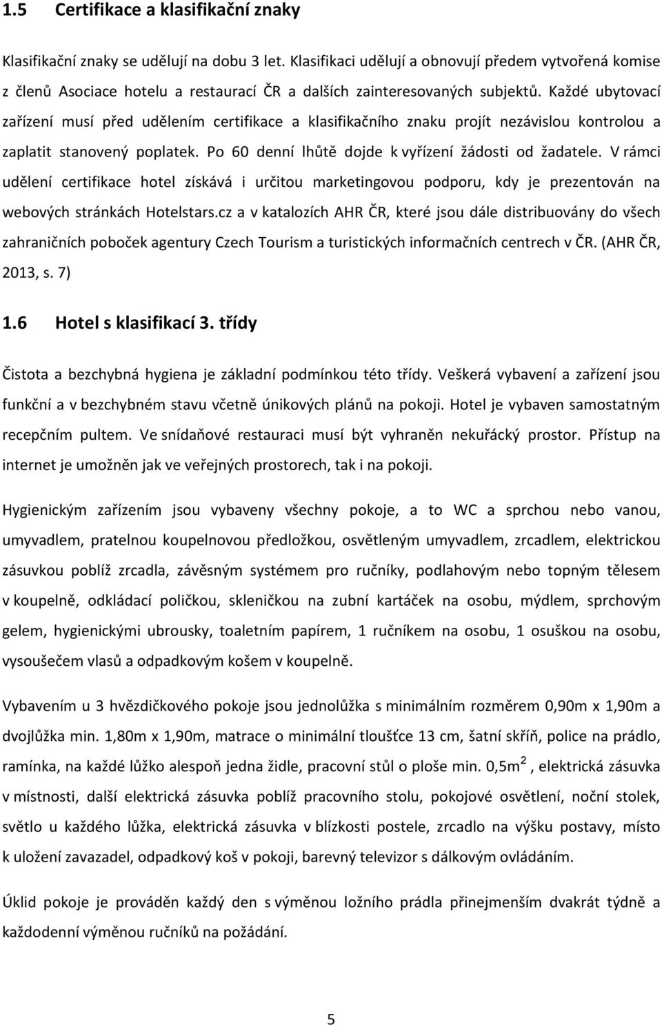 Každé ubytovací zařízení musí před udělením certifikace a klasifikačního znaku projít nezávislou kontrolou a zaplatit stanovený poplatek. Po 60 denní lhůtě dojde k vyřízení žádosti od žadatele.